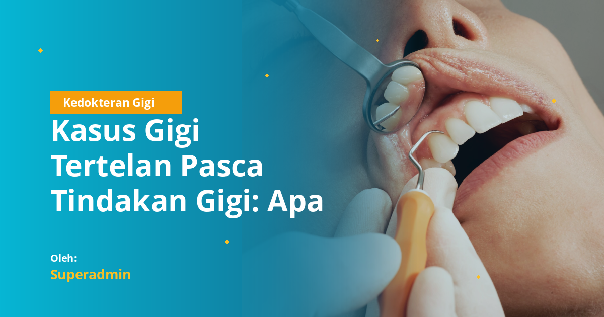 Kasus Gigi Tertelan Pasca Tindakan Gigi: Apa yang Harus Dilakukan?