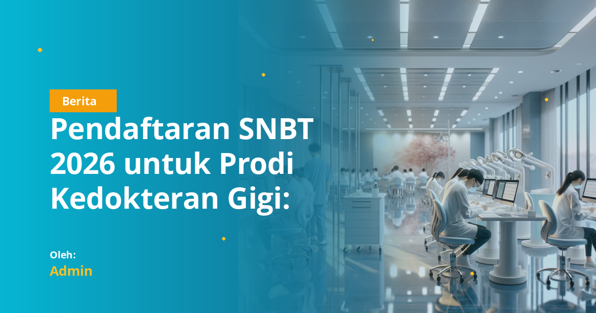 Pendaftaran SNBT 2026 untuk Prodi Kedokteran Gigi: Daya Tampung Terbatas dan Strategi Persiapan