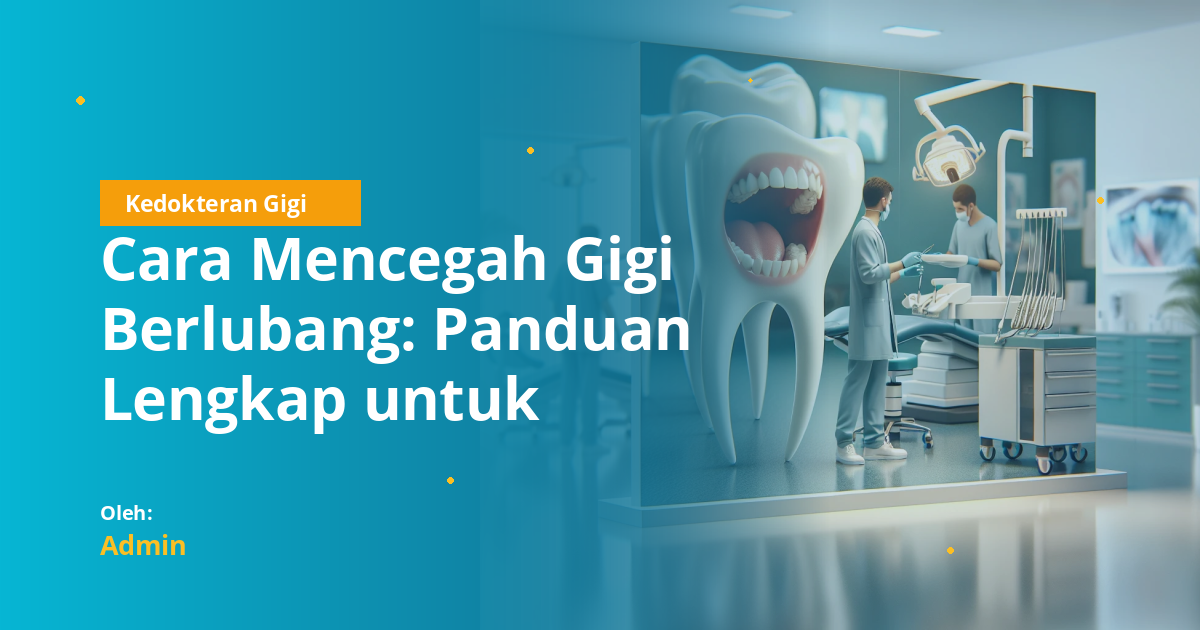 Cara Mencegah Gigi Berlubang: Panduan Lengkap untuk Mahasiswa Kedokteran Gigi