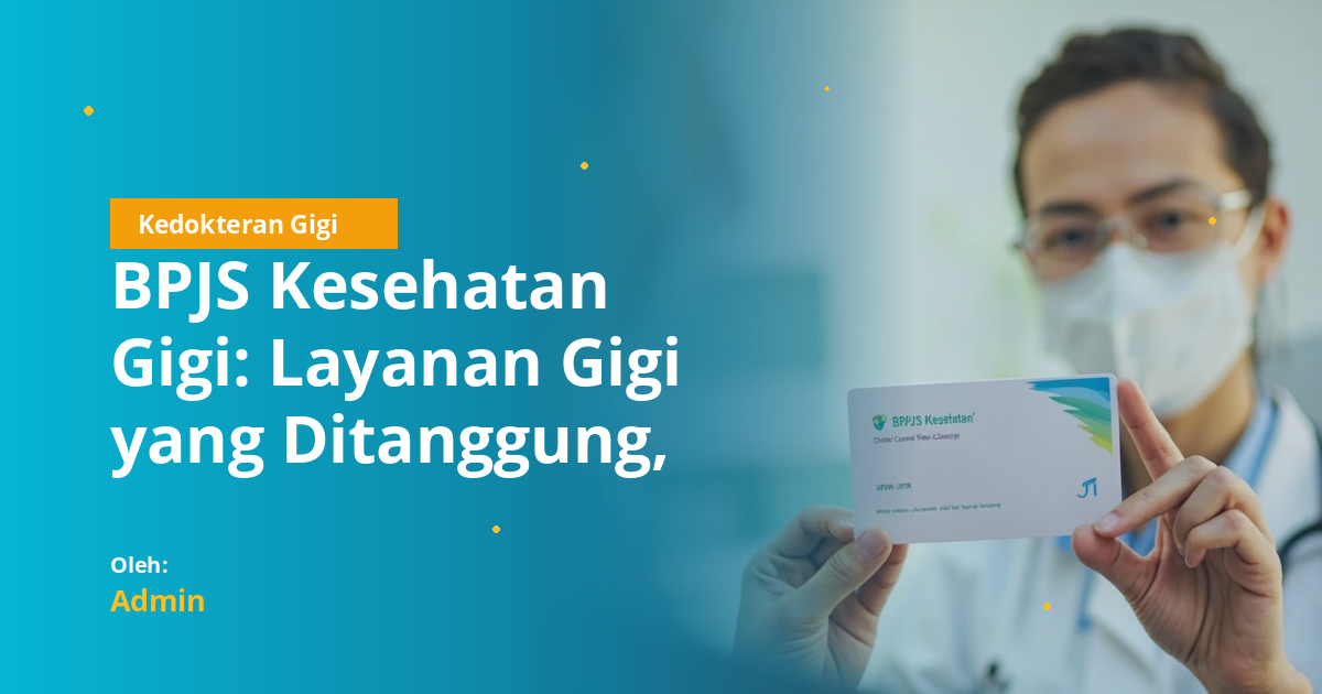 BPJS Kesehatan Gigi: Layanan Gigi yang Ditanggung, Aturan Naik Kelas Rawat Inap, dan Prosedur Klaim untuk Mahasiswa Kedokteran Gigi