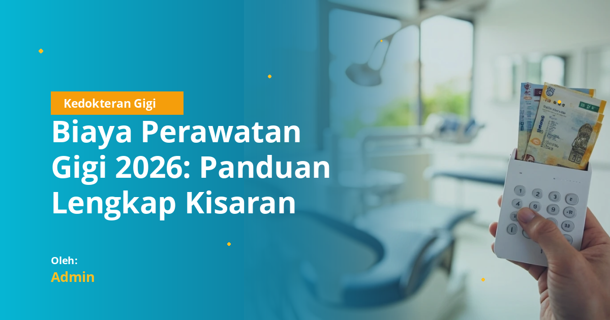 Biaya Perawatan Gigi 2026: Panduan Lengkap Kisaran Harga, Faktor, dan Cara Menghemat untuk Mahasiswa Kedokteran Gigi
