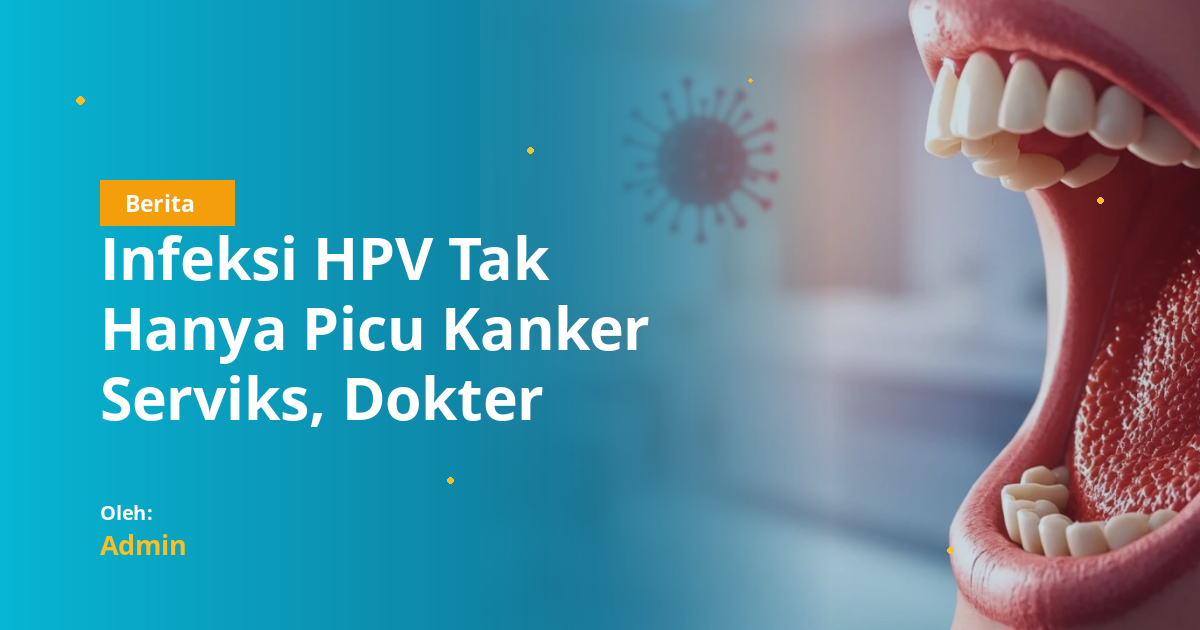 Infeksi HPV Tak Hanya Picu Kanker Serviks, Dokter Gigi Sebut Bisa Memicu Kanker Rongga Mulut