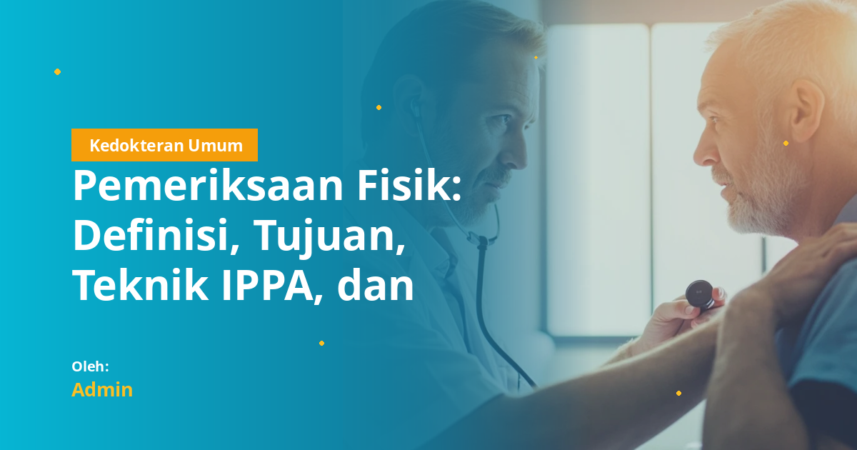 Pemeriksaan Fisik: Definisi, Tujuan, Teknik IPPA, dan Panduan Head-to-Toe untuk Mahasiswa Kedokteran dan UKMPPD