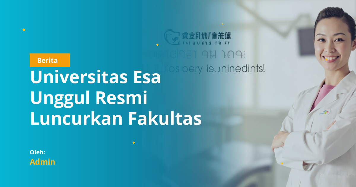 Universitas Esa Unggul Resmi Luncurkan Fakultas Kedokteran: Apa Artinya bagi Mahasiswa Kedokteran Gigi?