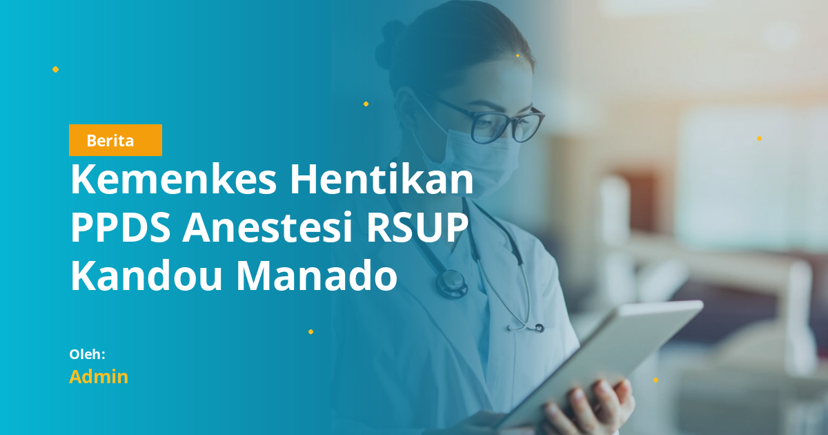 Kemenkes Hentikan PPDS Anestesi RSUP Kandou Manado Setelah Kasus Kematian Dokter PPDS, Ini Implikasi bagi Calon Dokter Gigi
