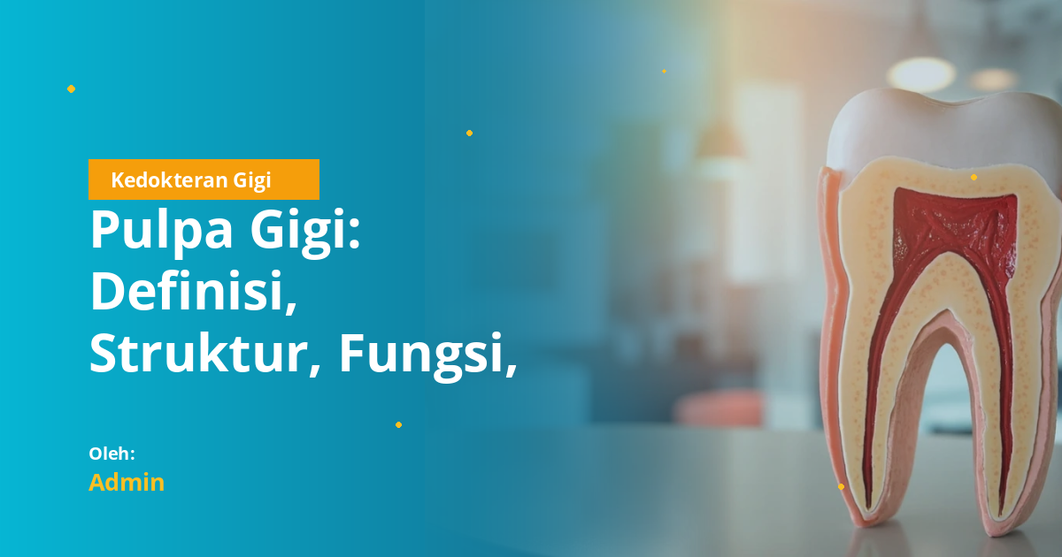 Pulpa Gigi: Definisi, Struktur, Fungsi, Kelainan, dan Perawatan untuk Mahasiswa Kedokteran Gigi