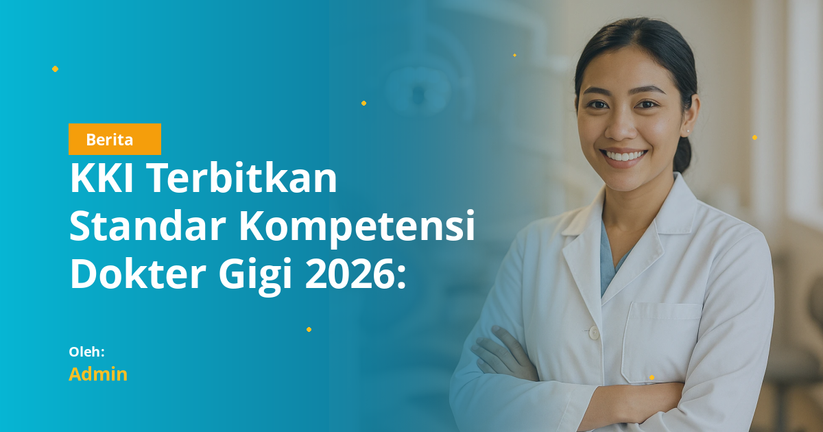 KKI Terbitkan Standar Kompetensi Dokter Gigi 2026: Lima Pilar Baru yang Wajib Dikuasai Mahasiswa Kedokteran Gigi