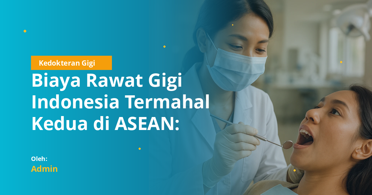 Biaya Rawat Gigi Indonesia Termahal Kedua di ASEAN: Data WHO, Analisis, dan Implikasi bagi Mahasiswa Kedokteran Gigi