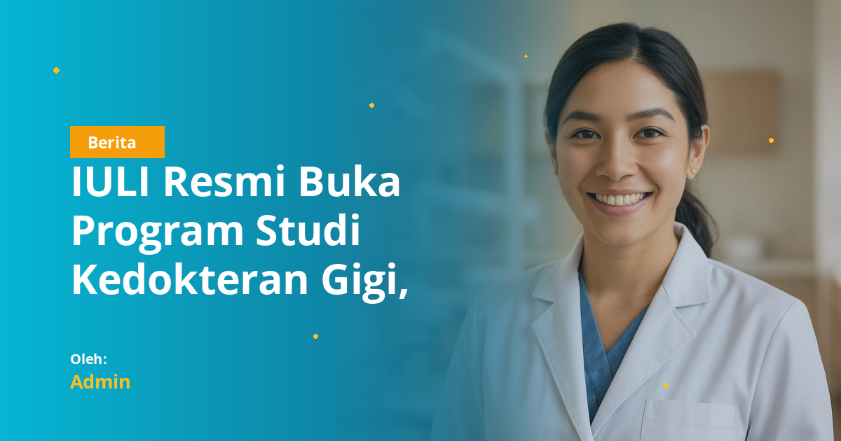 IULI Resmi Buka Program Studi Kedokteran Gigi, Siap Terima Mahasiswa Baru TA 2026/2027